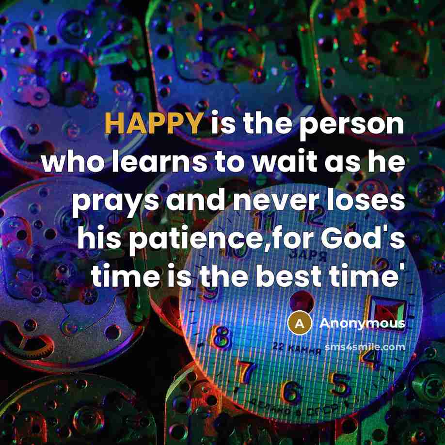 “HAPPY is the person who learns to wait as he prays and never loses his patience,for God's time is the best time'” quote by Anonymous