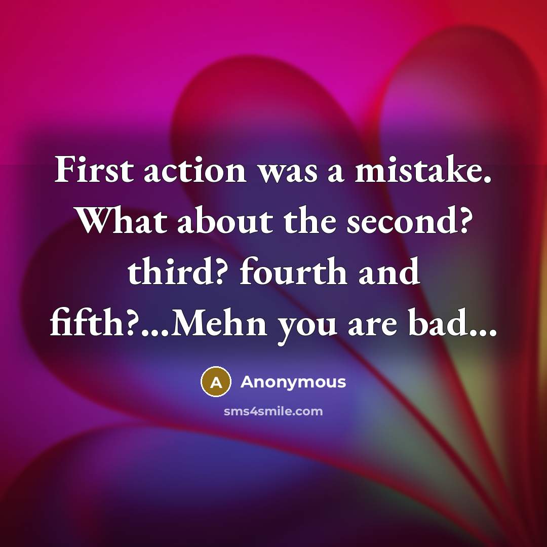 “First action was a mistake. What about the second? third? fourth and fifth?...Mehn you are bad...” quote by Anonymous