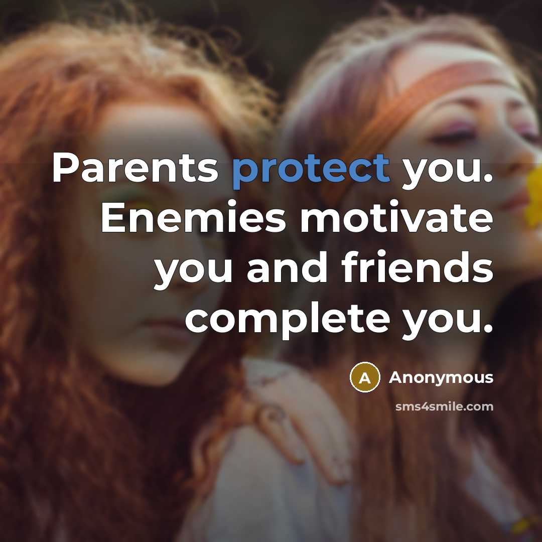 “Parents protect you. Enemies motivate you and friends complete you.…” quote by Anonymous