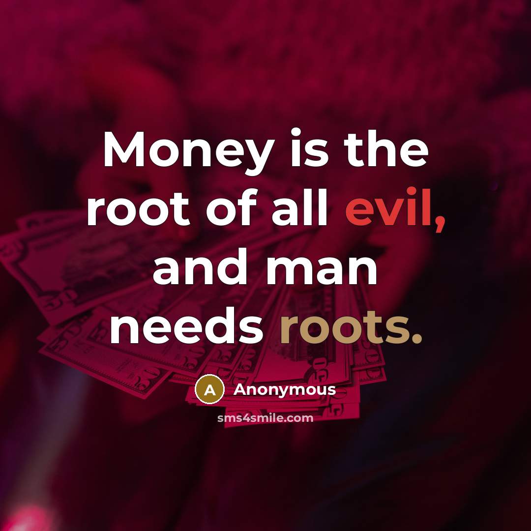 “Money is the root of all evil, and man needs roots.” quote by Anonymous