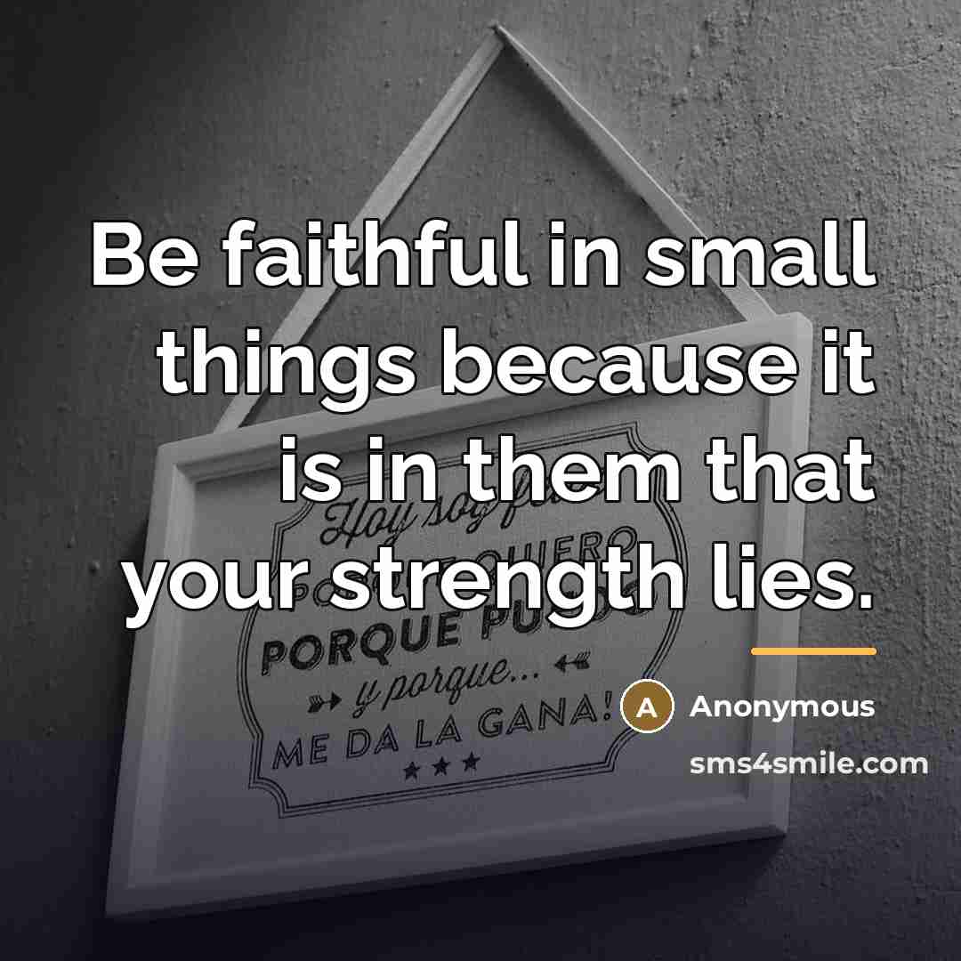 “Be faithful in small things because it is in them…” quote by Anonymous