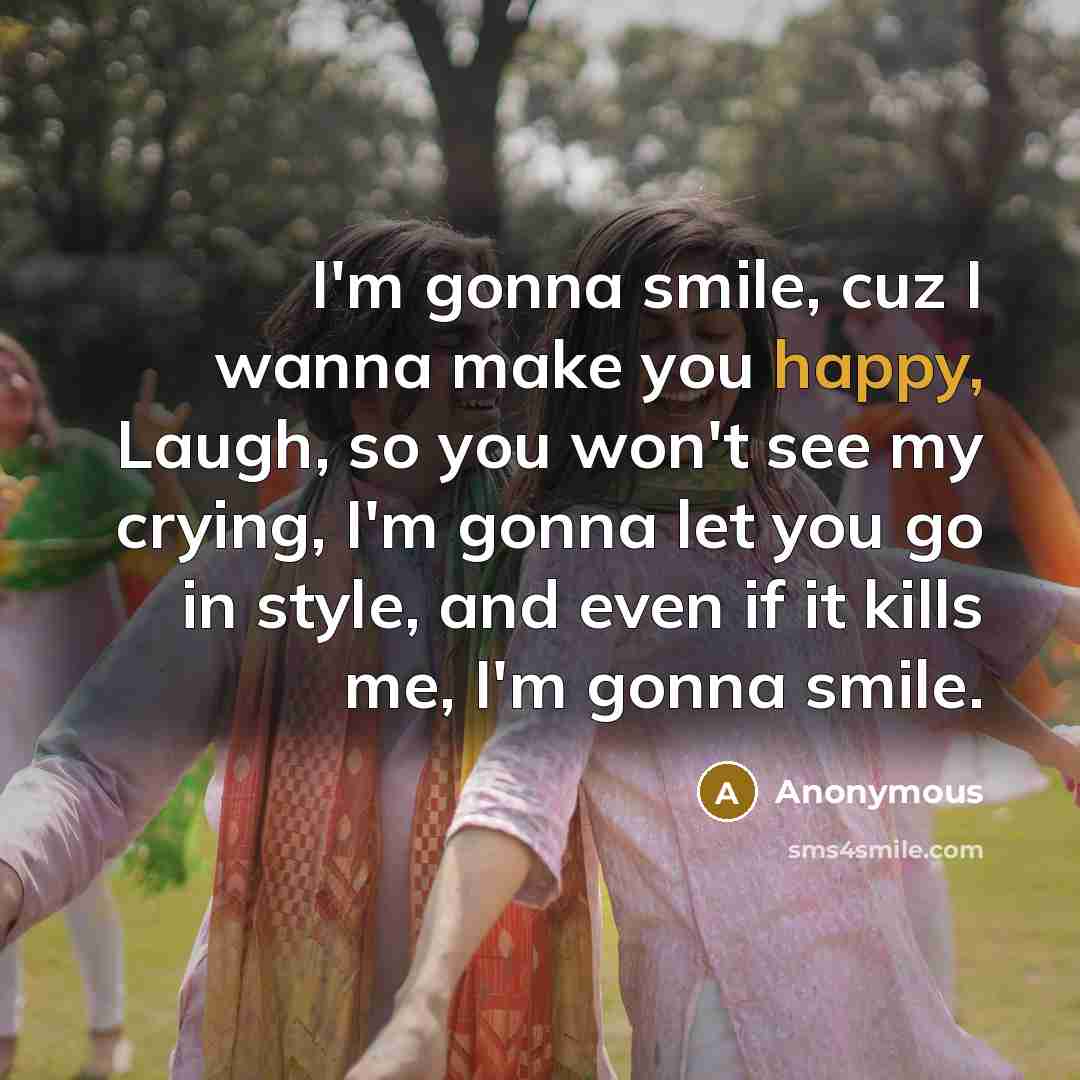 “I'm gonna smile, cuz I wanna make you happy, Laugh,…” quote by Anonymous