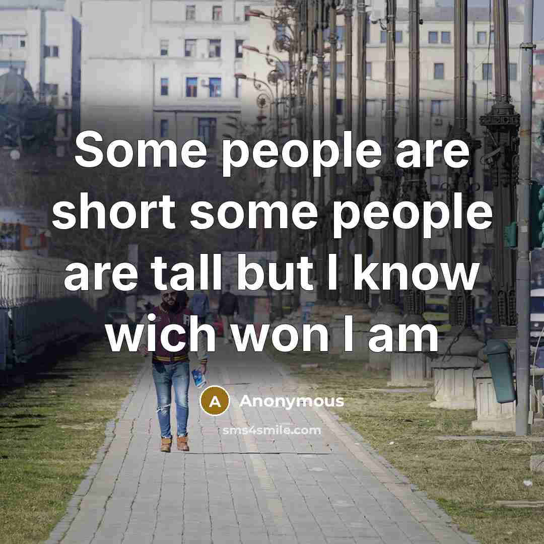“Some people are short some people are tall but I know wich won I am” quote by Anonymous
