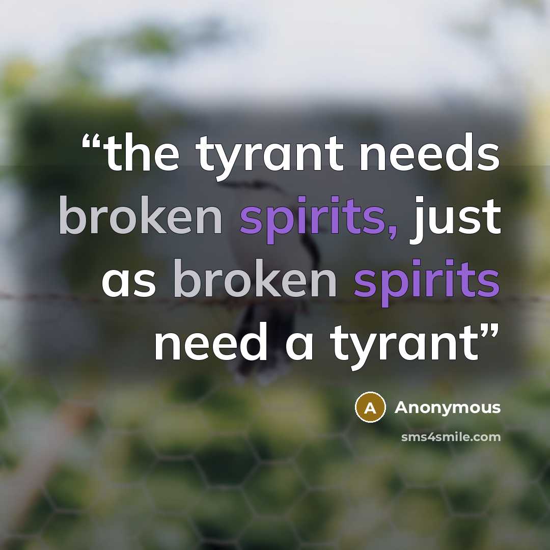 “the tyrant needs broken spirits, just as broken spirits need a tyrant” quote by Anonymous