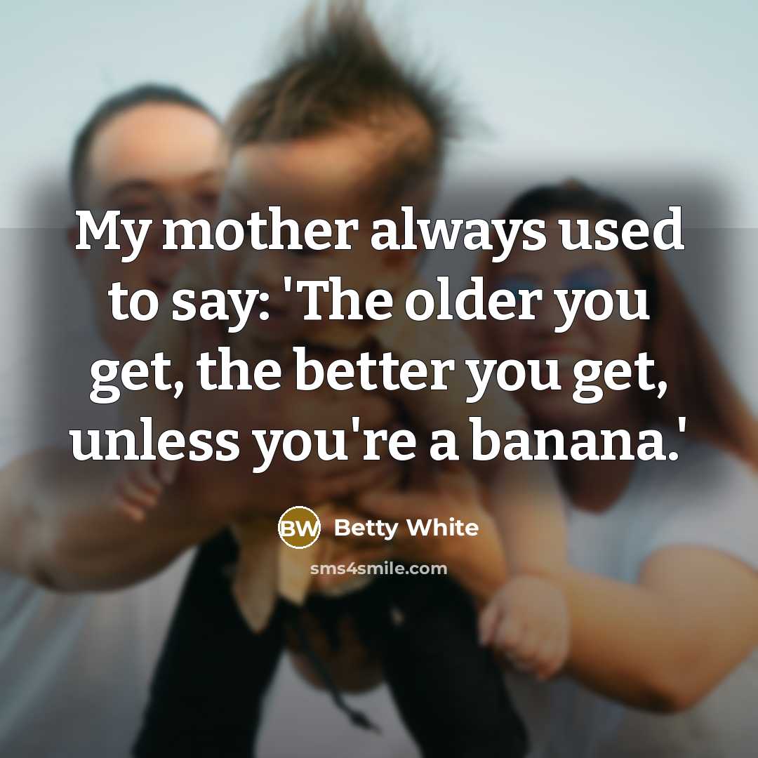 “My mother always used to say: 'The older you get,…” quote by Betty White