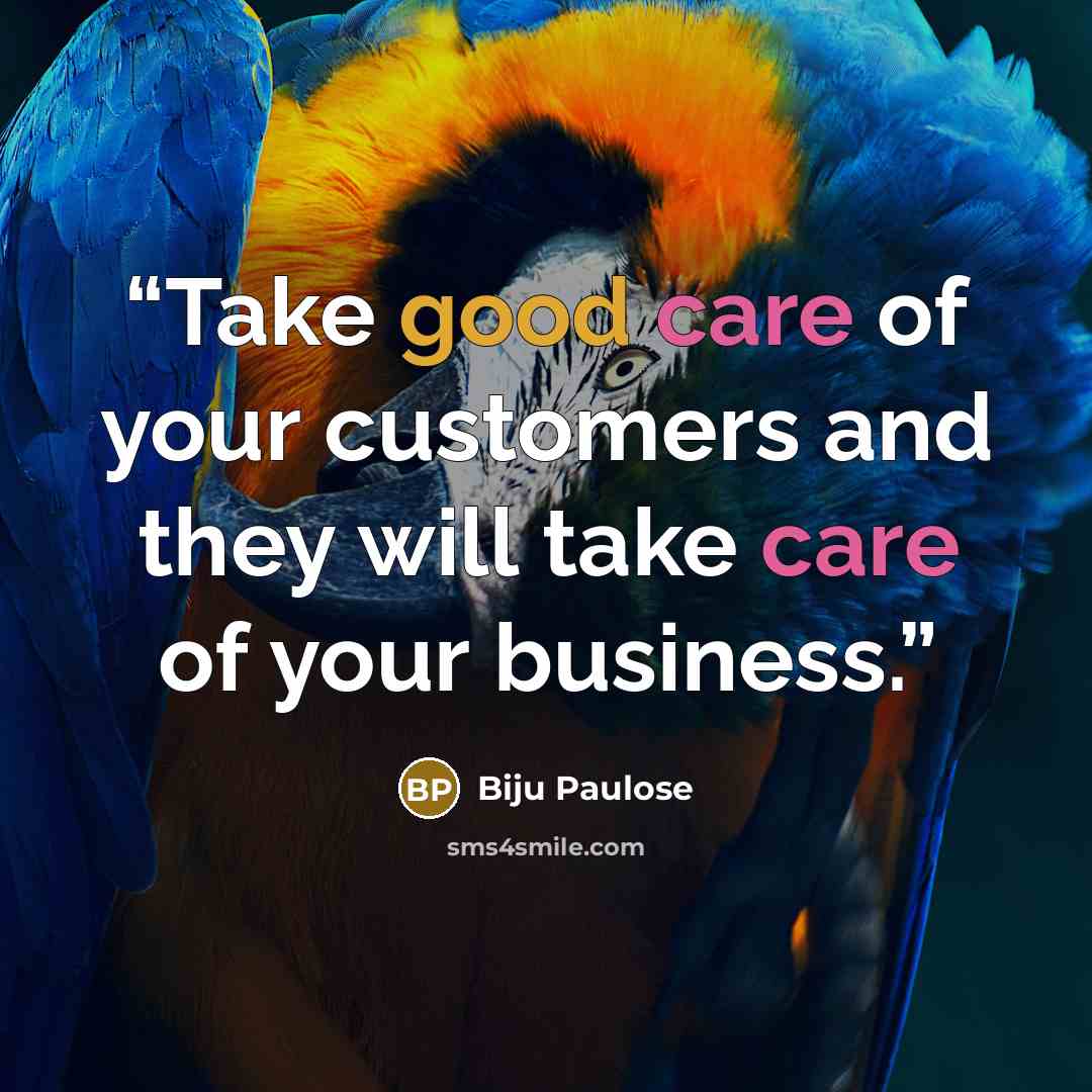 “Take good care of your customers and they will take care of your business.” quote by Biju Paulose