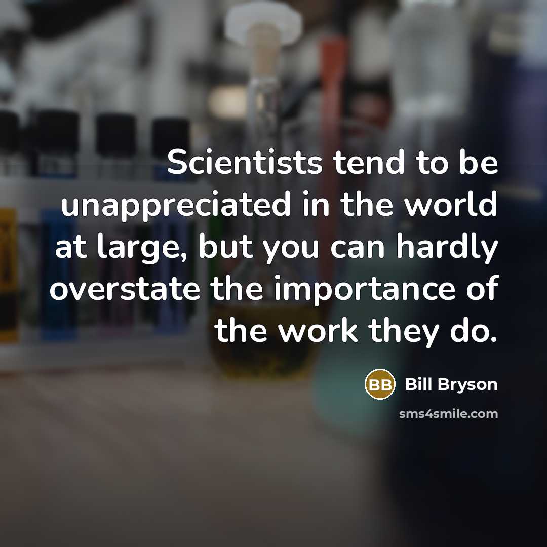 “Scientists tend to be unappreciated in the world at large,…” quote by Bill Bryson