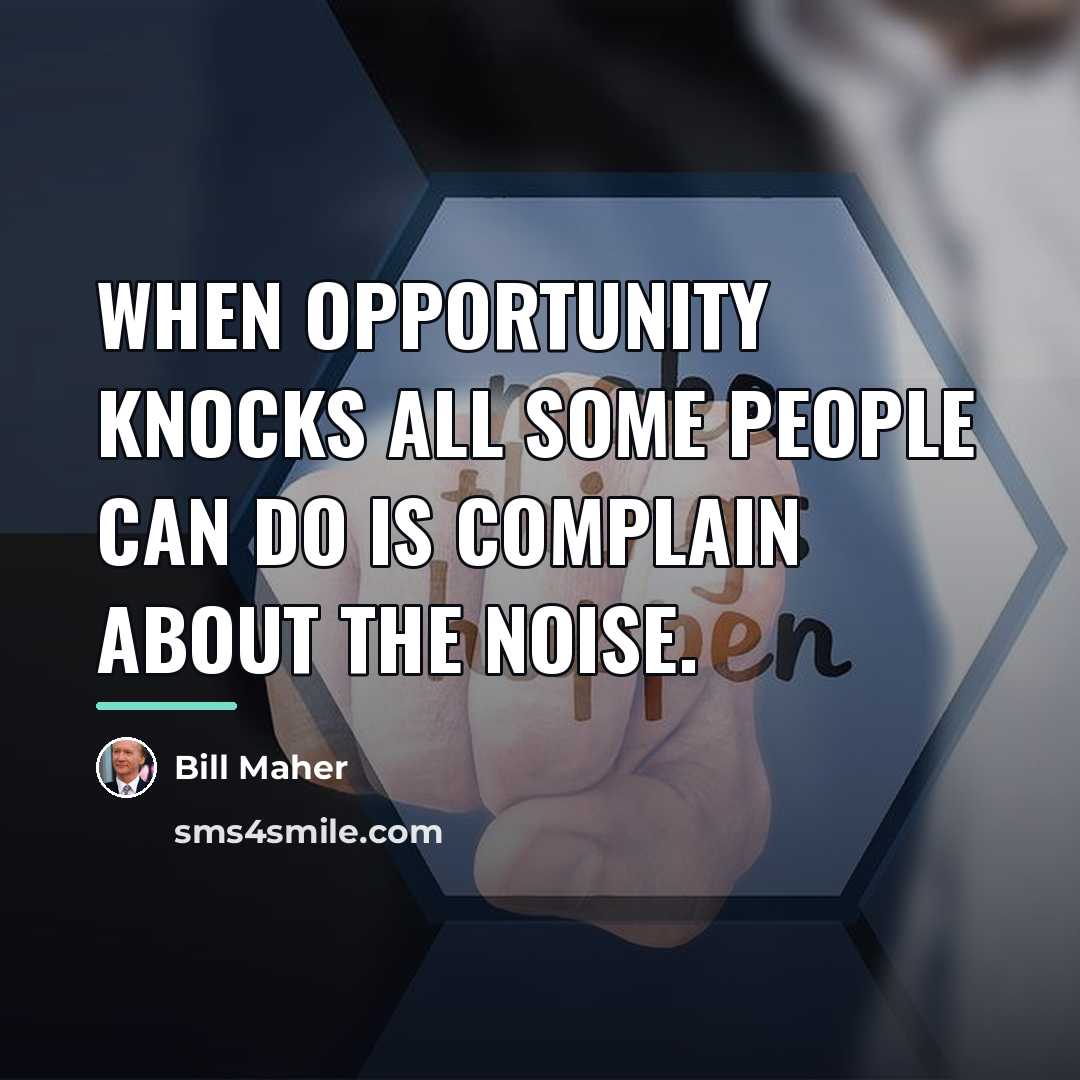“When opportunity knocks all some people can do is complain…” quote by Bill Maher