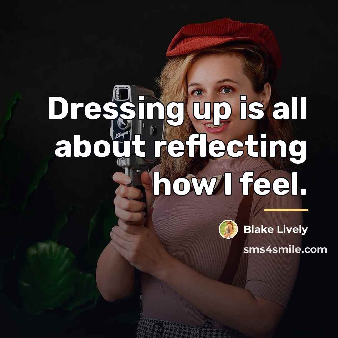 “Dressing up is all about reflecting how I feel.…” quote by Blake Lively