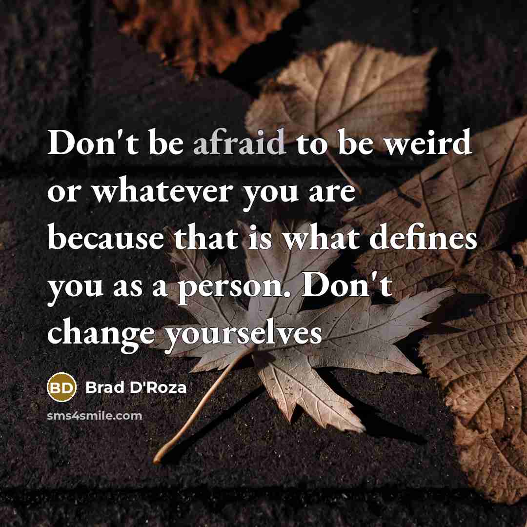 “Don't be afraid to be weird or whatever you are…” quote by Brad D'Roza