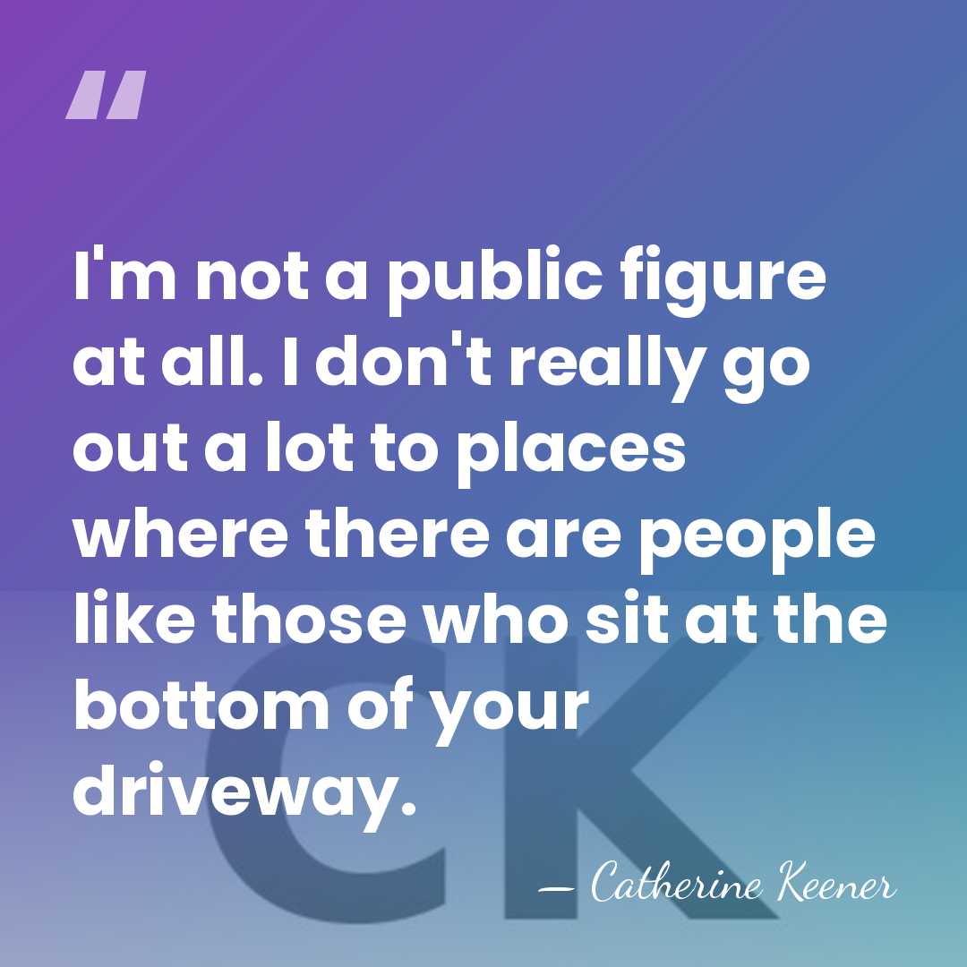 I'm not a public figure at all. I don't really go out&hellip; - Catherine Keener