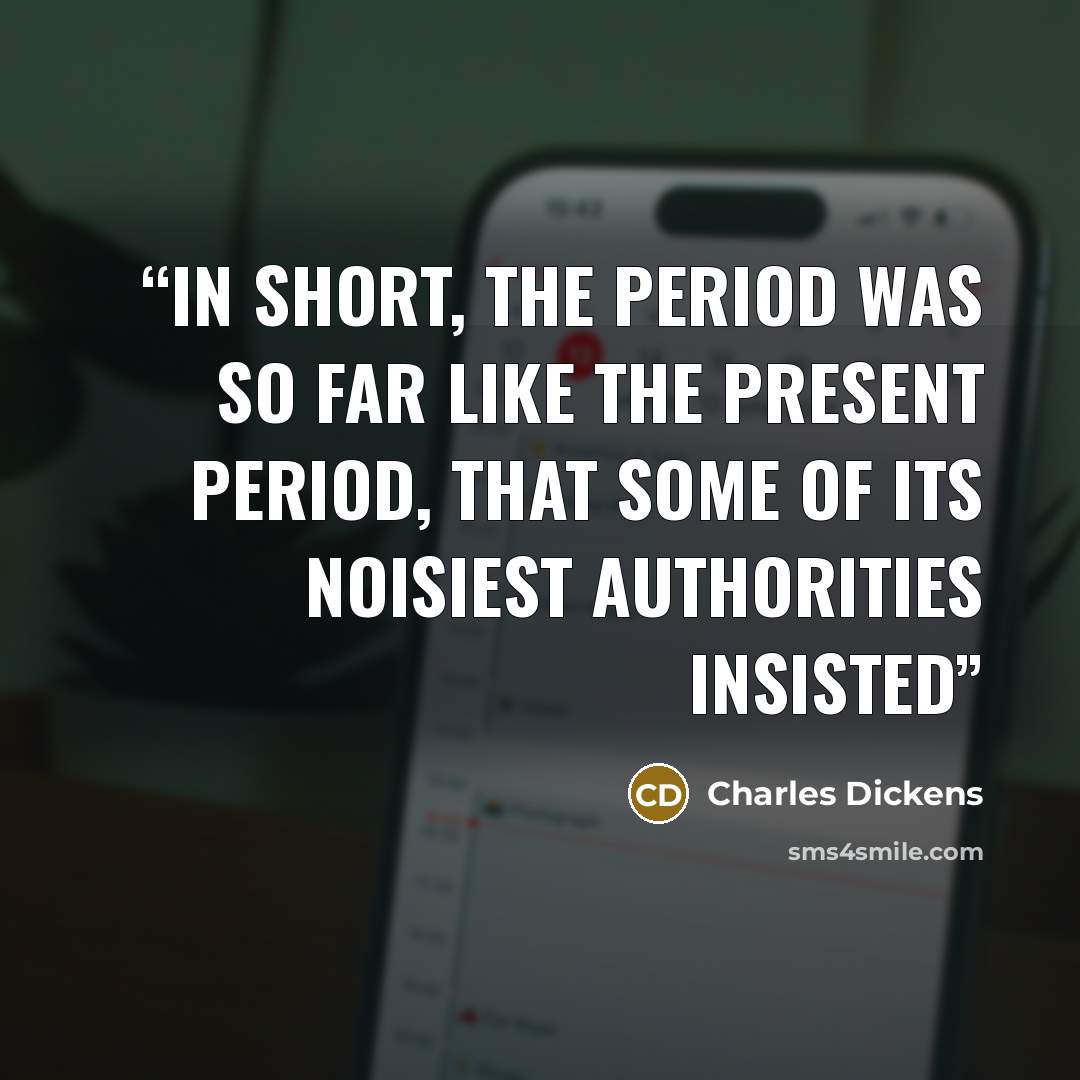 “in short, the period was so far like the present period, that some of its noisiest authorities insisted” quote by Charles Dickens