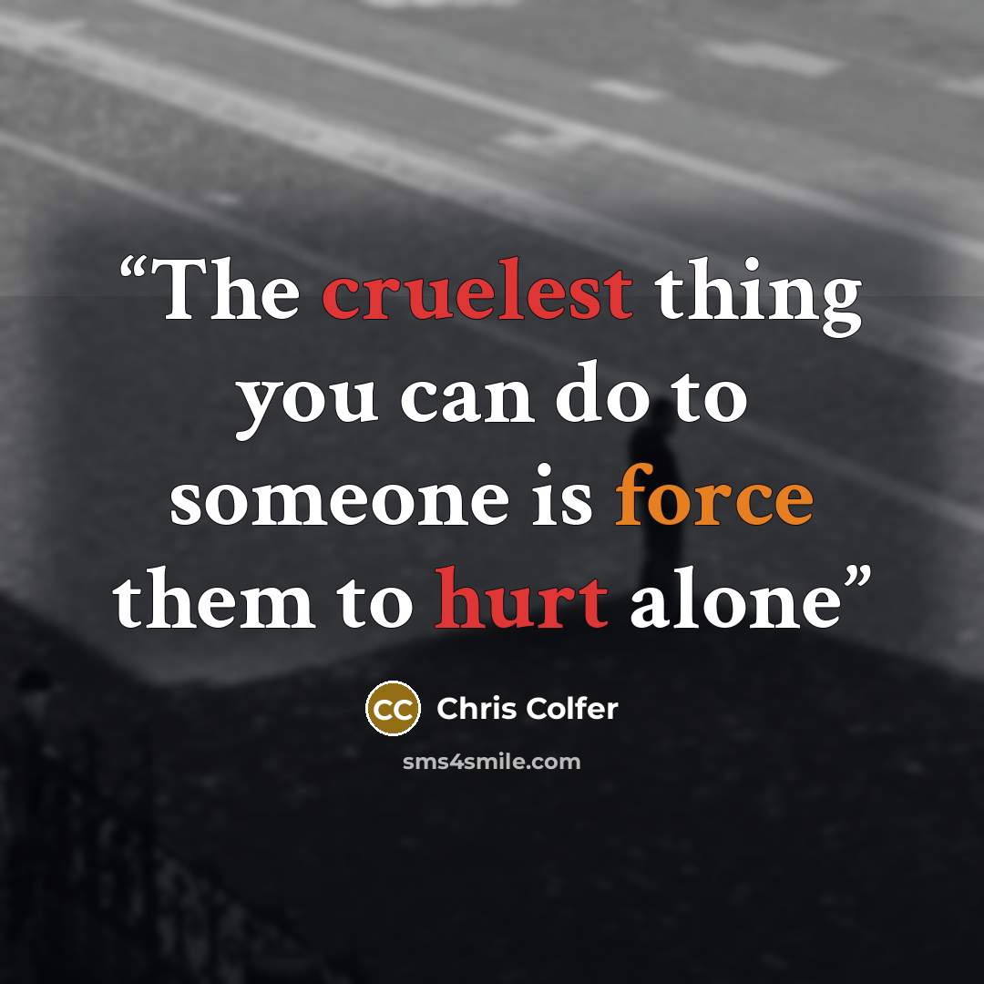 “The cruelest thing you can do to someone is force them to hurt alone” quote by Chris Colfer