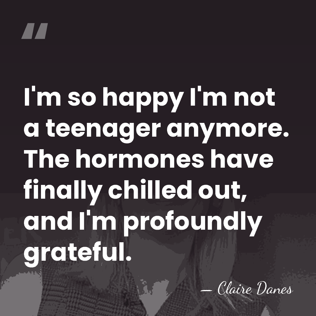 I'm so happy I'm not a teenager anymore. The hormones have finally&hellip; - Claire Danes