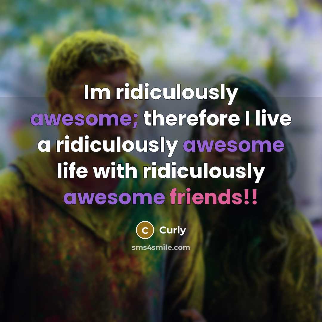 “Im ridiculously awesome; therefore I live a ridiculously awesome life with ridiculously awesome friends!!” quote by Curly