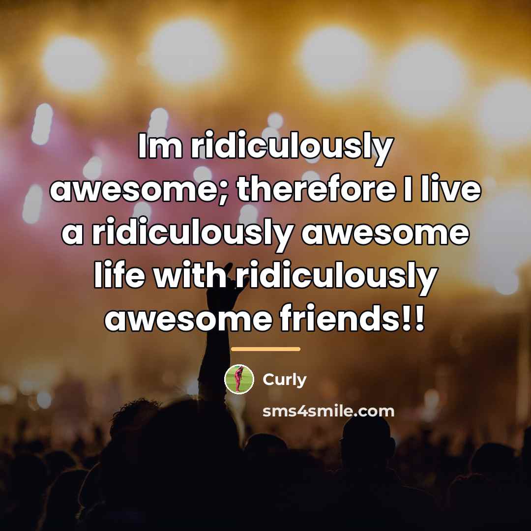 “Im ridiculously awesome; therefore I live a ridiculously awesome life…” quote by Curly