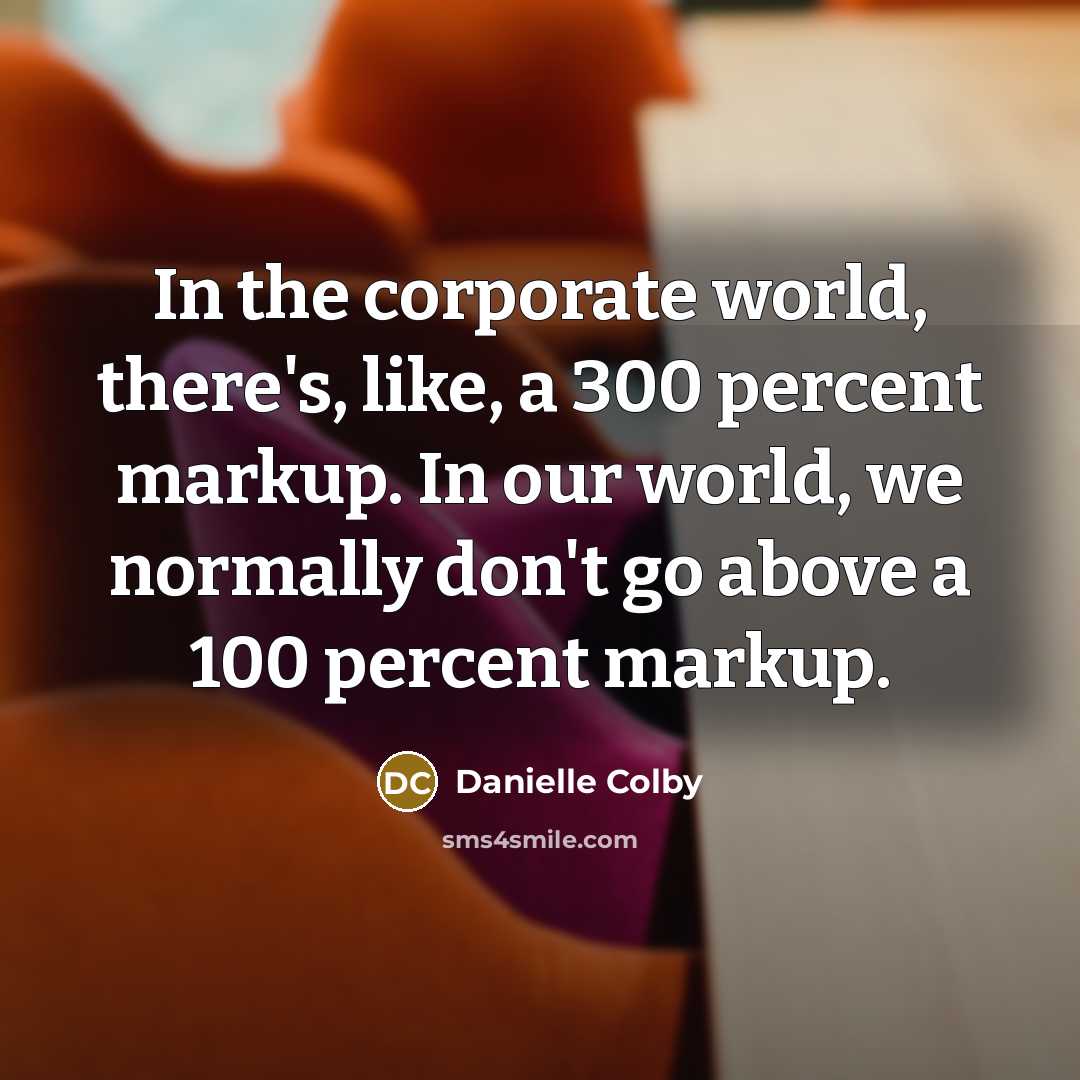 “In the corporate world, there's, like, a 300 percent markup.…” quote by Danielle Colby