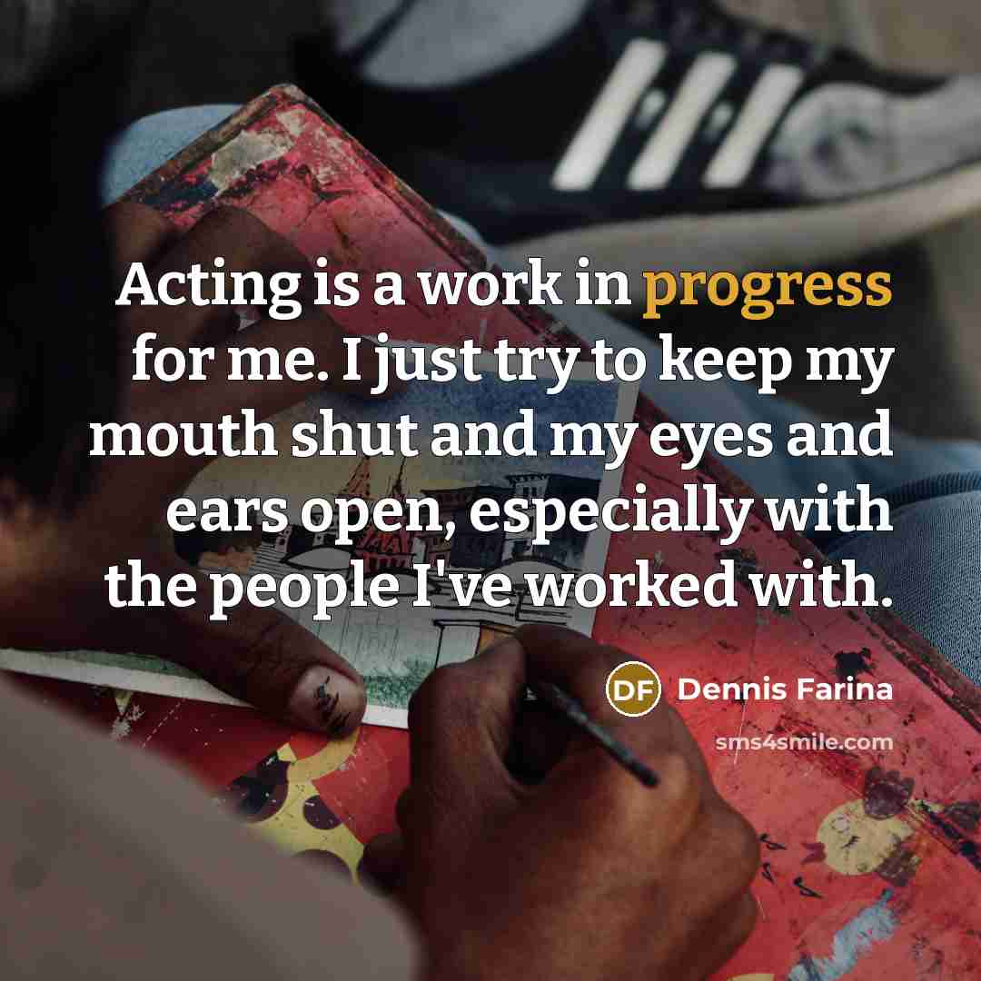 “Acting is a work in progress for me. I just…” quote by Dennis Farina