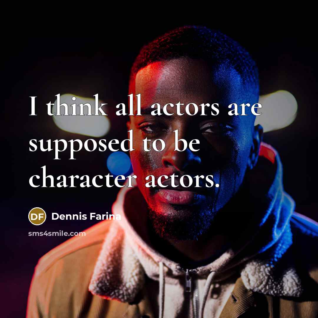 “I think all actors are supposed to be character actors.” quote by Dennis Farina