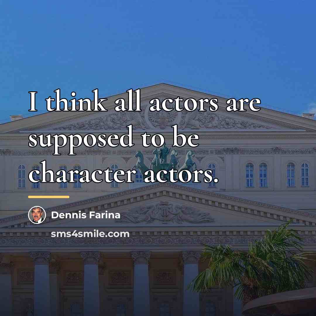 “I think all actors are supposed to be character actors.…” quote by Dennis Farina
