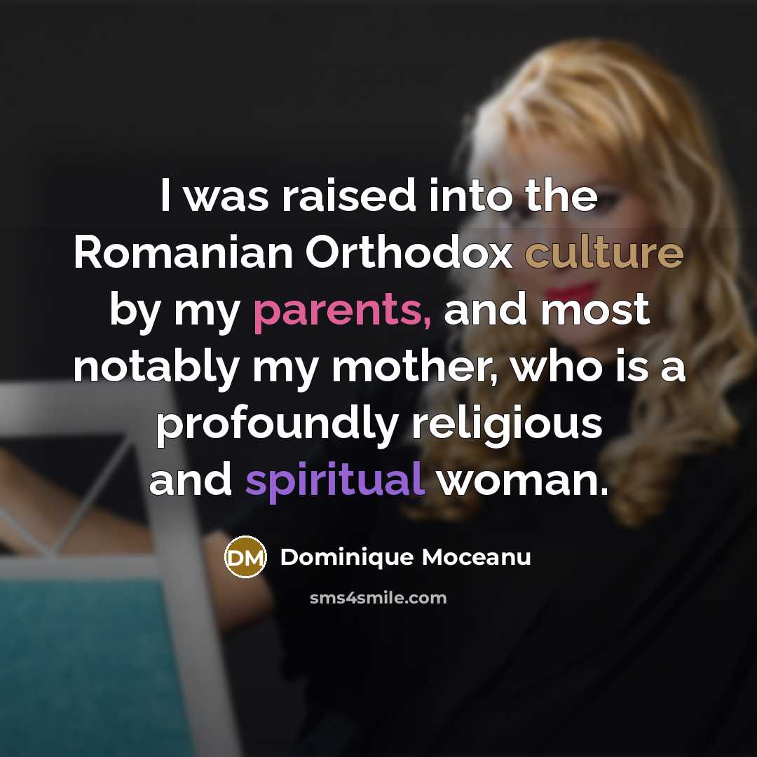 “I was raised into the Romanian Orthodox culture by my parents, and most notably my mother, who is a profoundly religious and spiritual woman.” quote by Dominique Moceanu