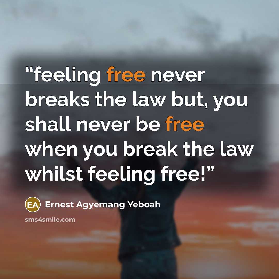 “feeling free never breaks the law but, you shall never be free when you break the law whilst feeling free!” quote by Ernest Agyemang Yeboah