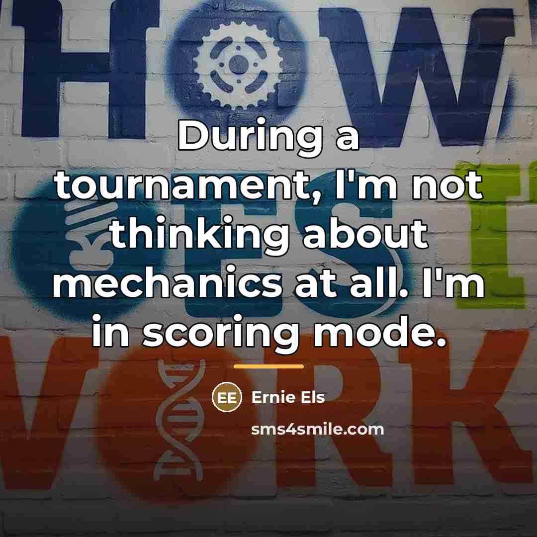 “During a tournament, I'm not thinking about mechanics at all.…” quote by Ernie Els