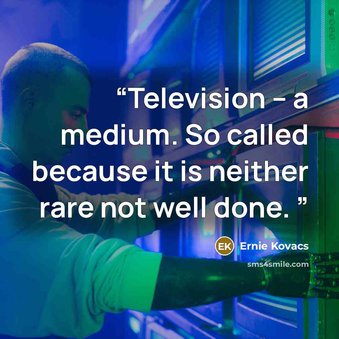 “Television – a medium. So called because it is neither rare not well done.” quote by Ernie Kovacs