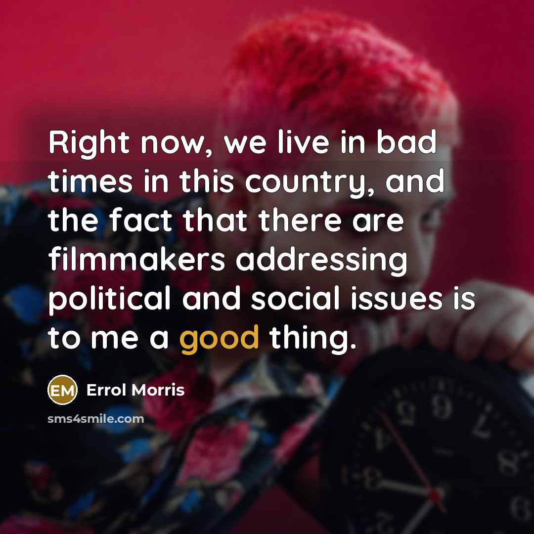 “Right now, we live in bad times in this country,…” quote by Errol Morris