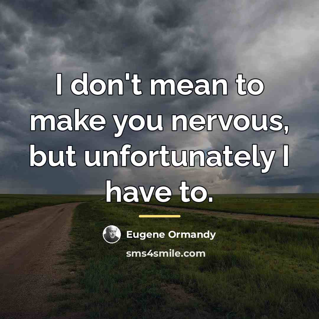 “I don't mean to make you nervous, but unfortunately I…” quote by Eugene Ormandy