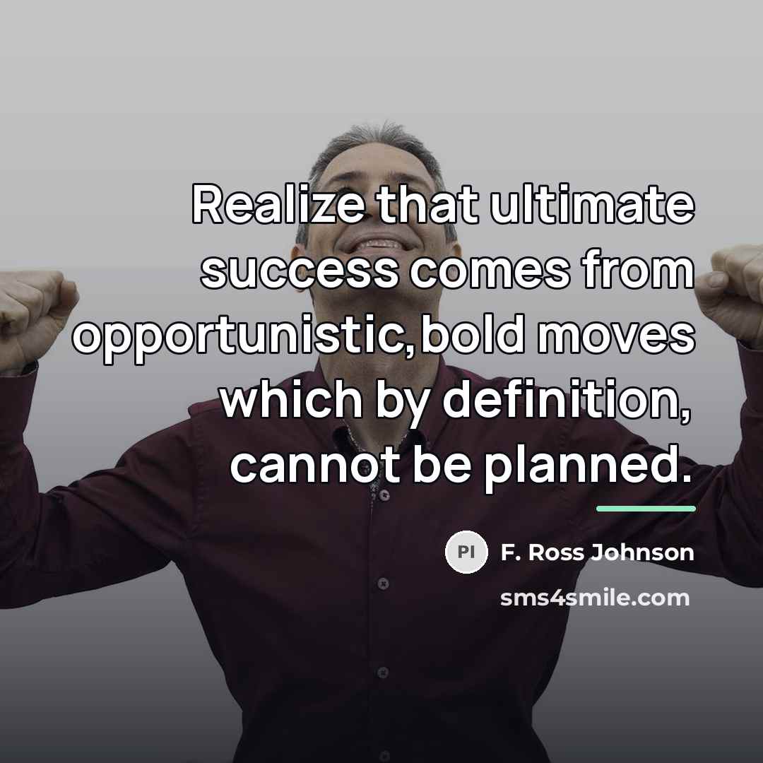 “Realize that ultimate success comes from opportunistic,bold moves which by…” quote by F. Ross Johnson