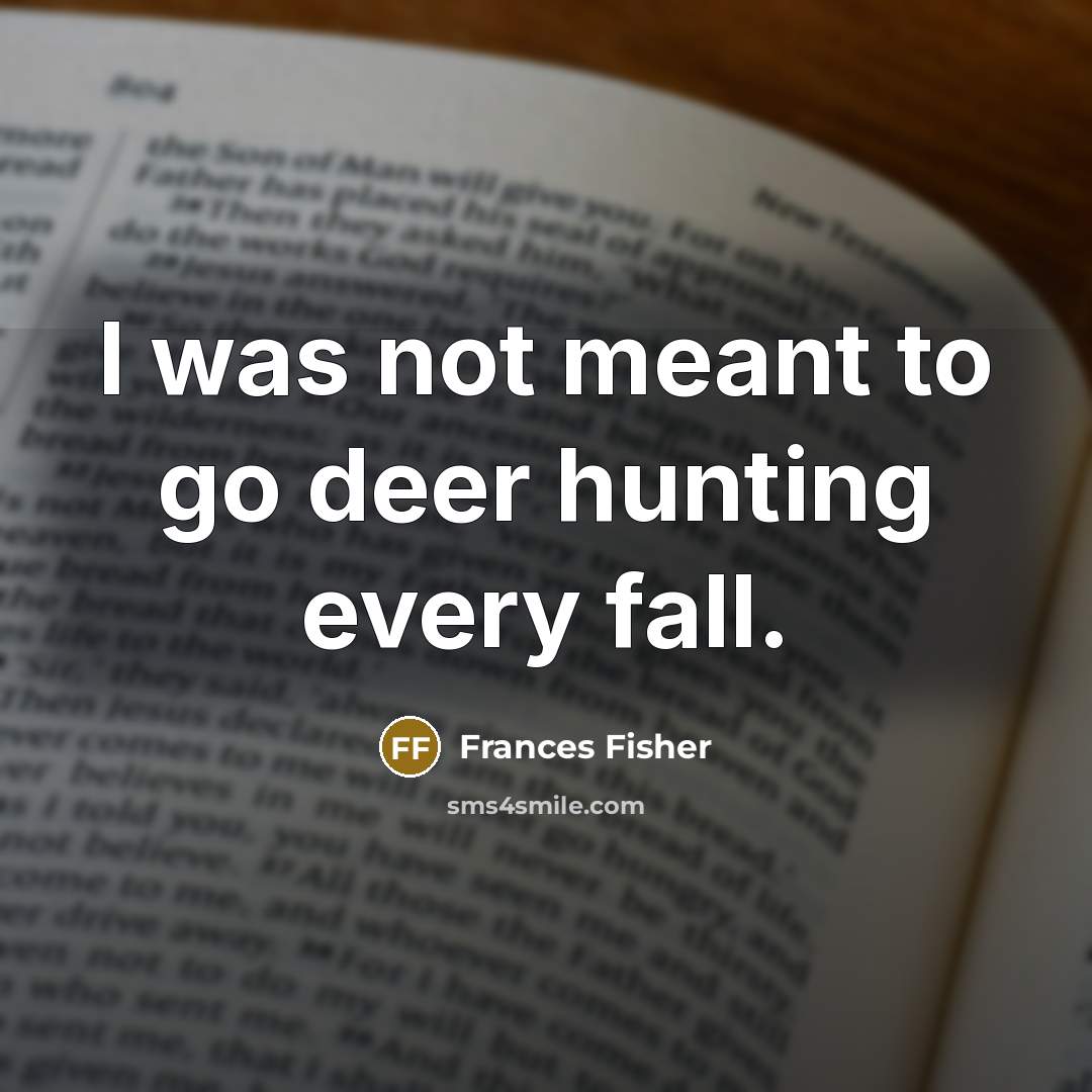 “I was not meant to go deer hunting every fall.…” quote by Frances Fisher