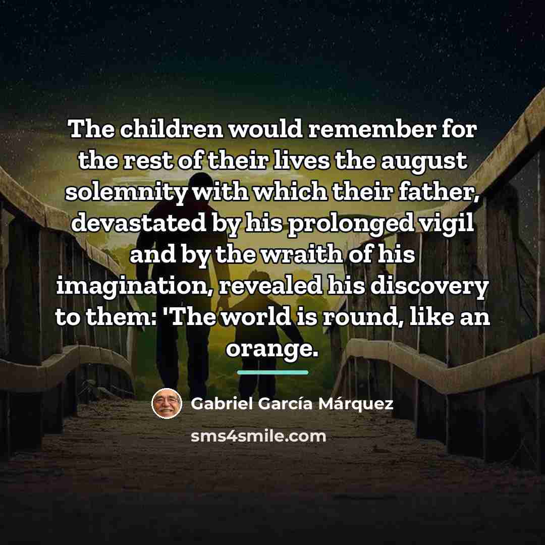 “The children would remember for the rest of their lives…” quote by Gabriel Garcia Marquez