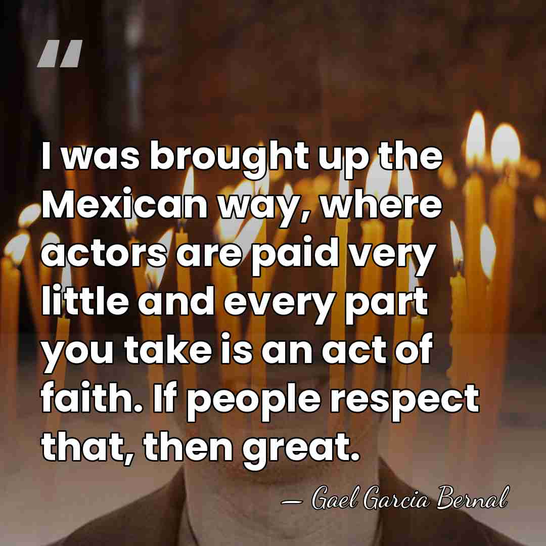 I was brought up the Mexican way, where actors are paid very&hellip; - Gael Garcia Bernal