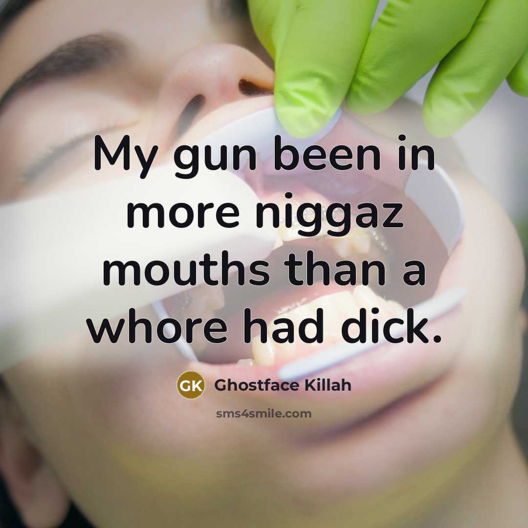 “My gun been in more niggaz mouths than a whore had dick.” quote by Ghostface Killah