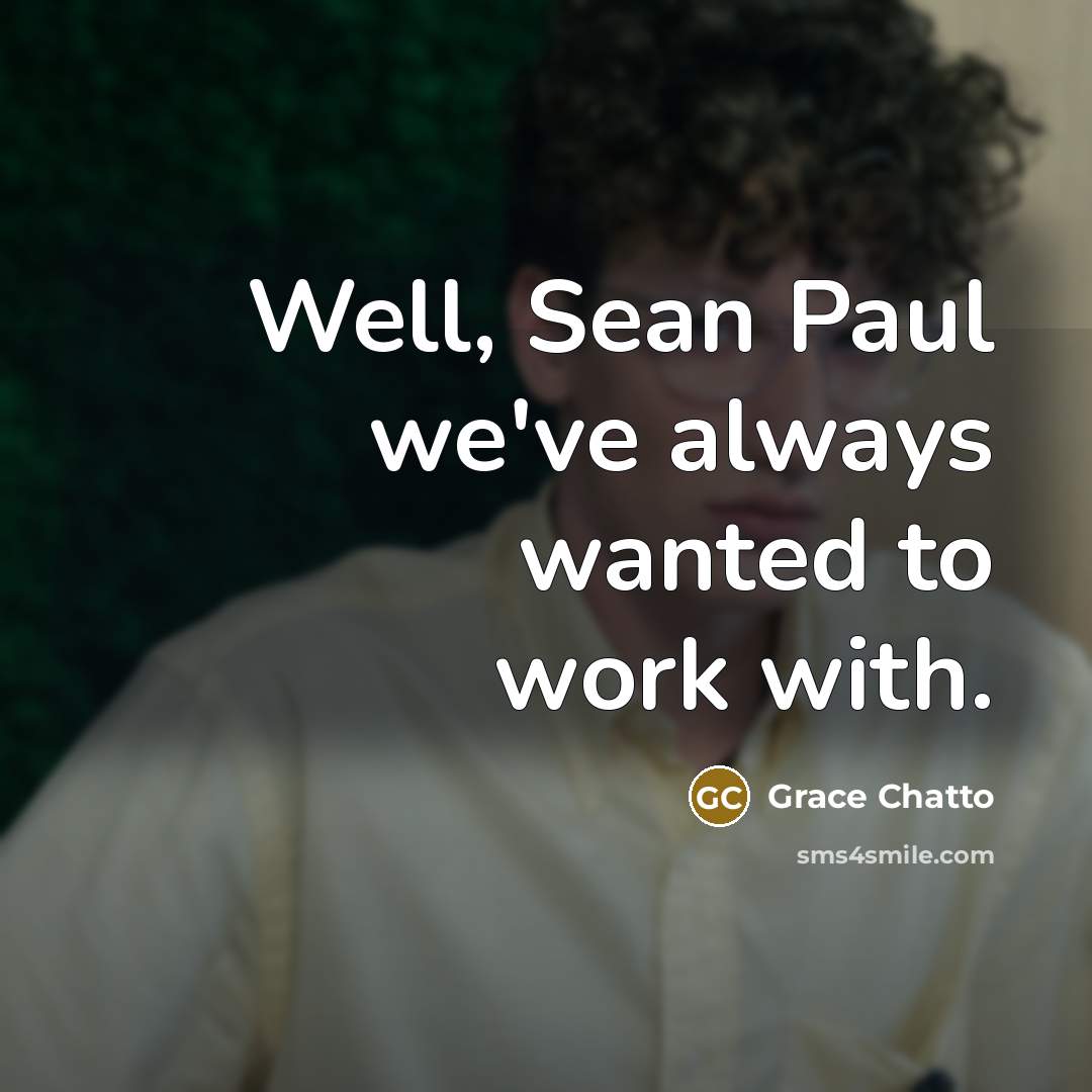“Well, Sean Paul we've always wanted to work with.…” quote by Grace Chatto