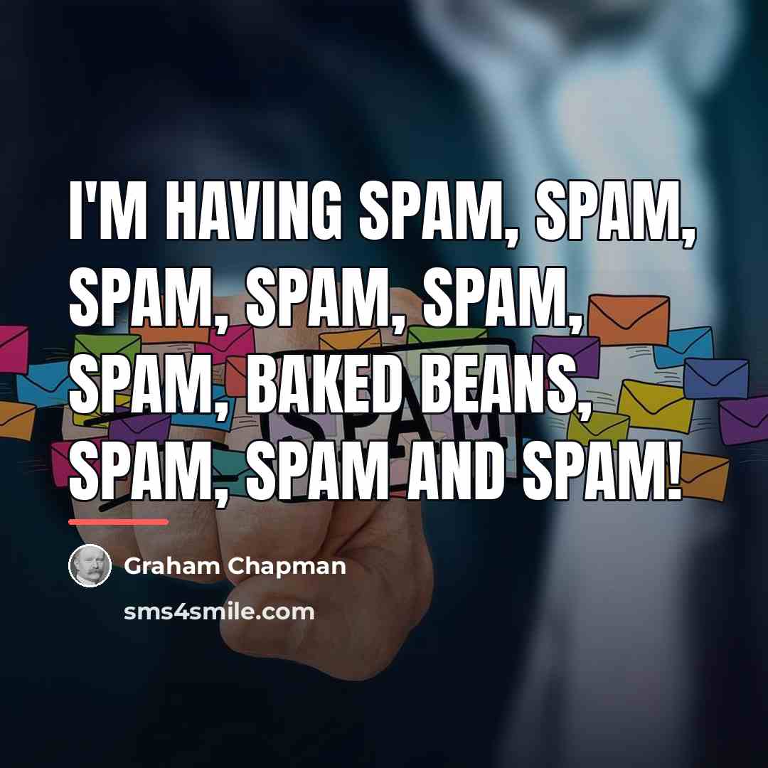 “I'm having Spam, Spam, Spam, Spam, Spam, Spam, baked beans,…” quote by Graham Chapman