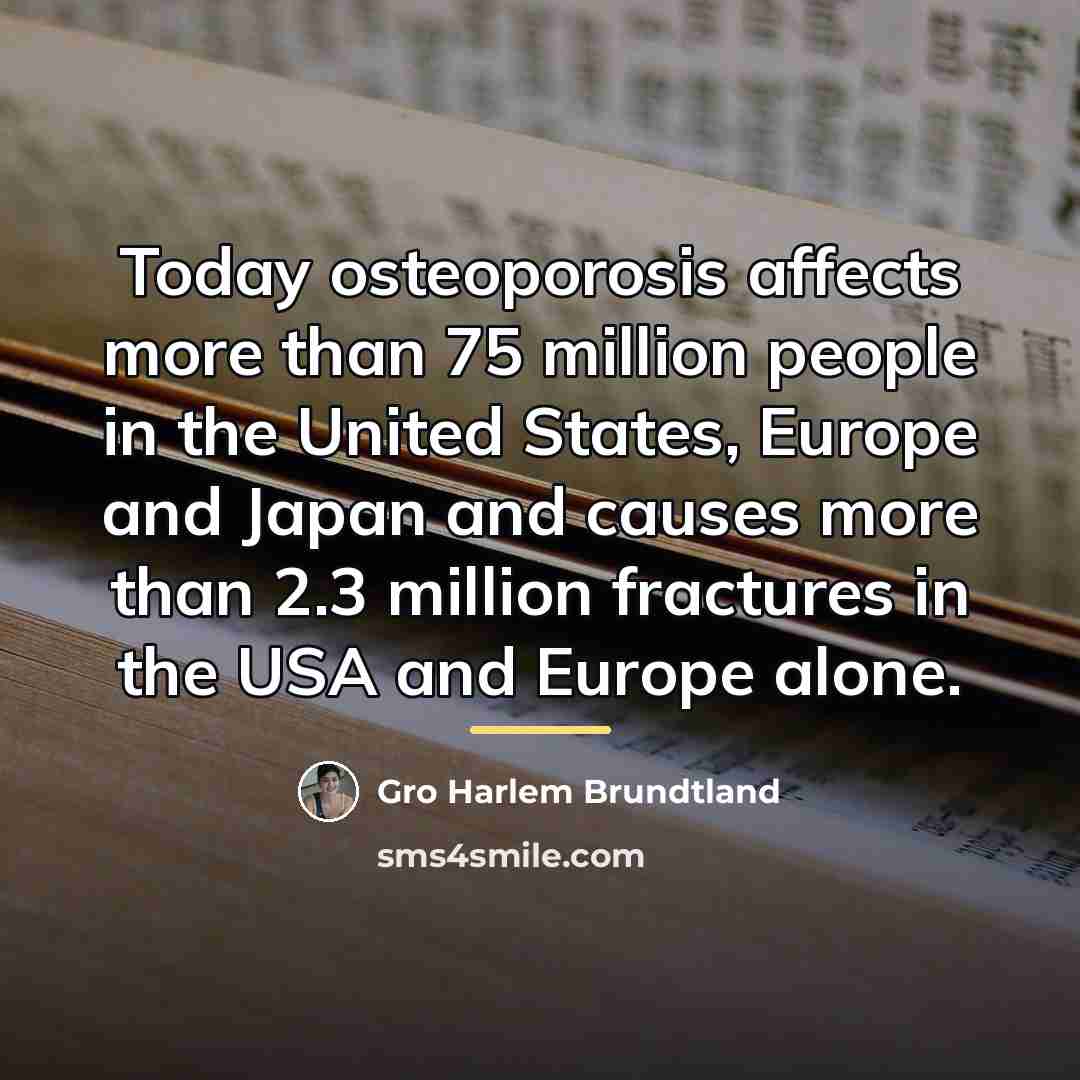 “Today osteoporosis affects more than 75 million people in the…” quote by Gro Harlem Brundtland