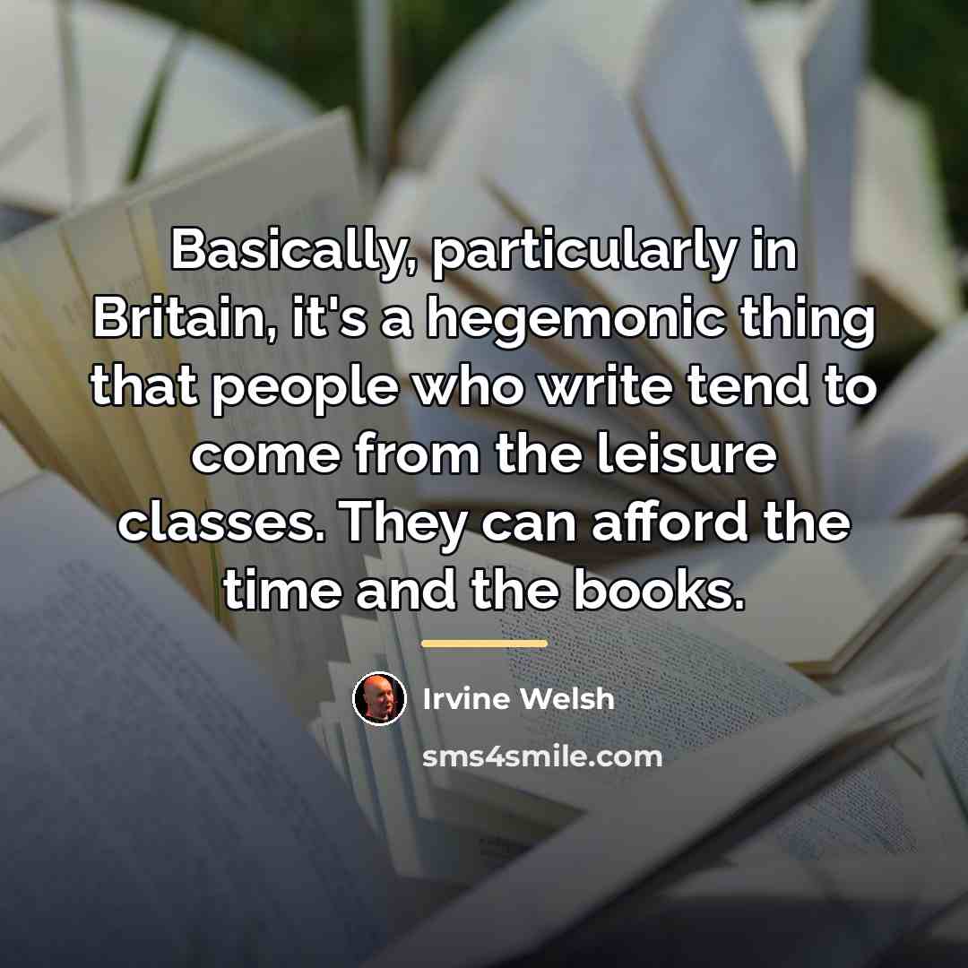 “Basically, particularly in Britain, it's a hegemonic thing that people…” quote by Irvine Welsh