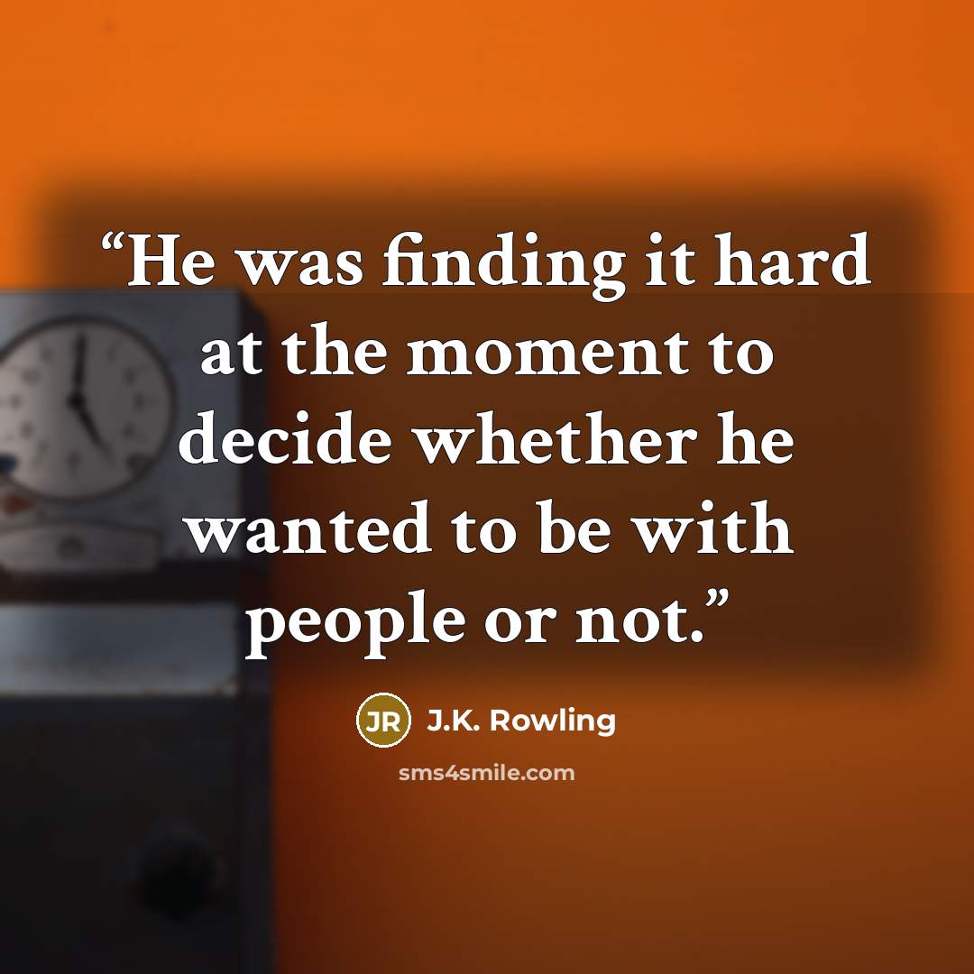 “He was finding it hard at the moment to decide whether he wanted to be with people or not.” quote by J.K. Rowling