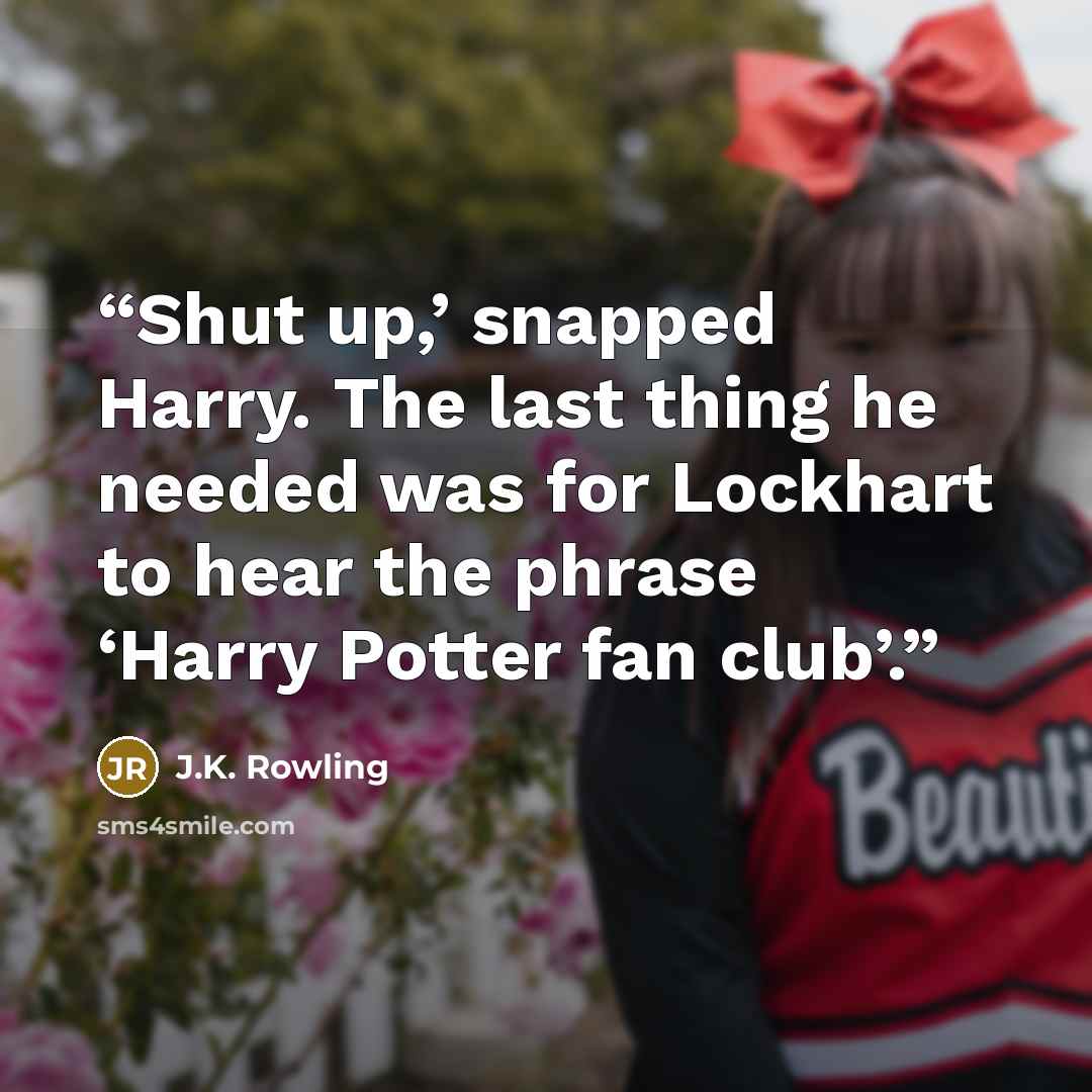 “Shut up,’ snapped Harry. The last thing he needed was for Lockhart to hear the phrase ‘Harry Potter fan club’.” quote by J.K. Rowling