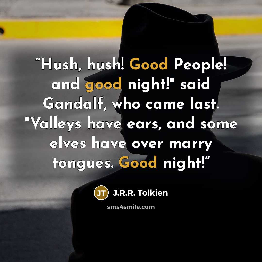 “Hush, hush! Good People! and good night!" said Gandalf, who came last. "Valleys have ears, and some elves have over marry tongues. Good night!” quote by J.R.R. Tolkien