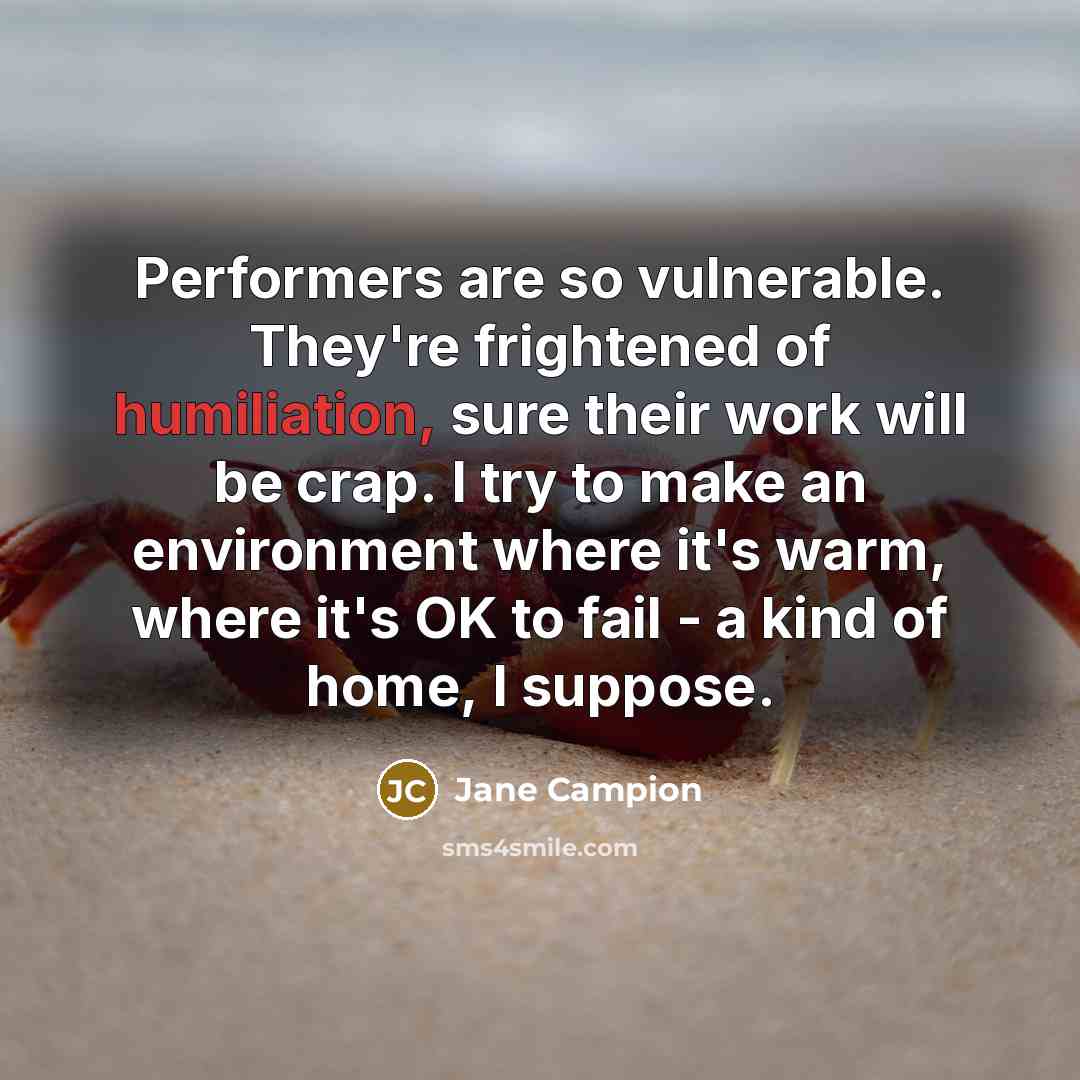 “Performers are so vulnerable. They're frightened of humiliation, sure their…” quote by Jane Campion