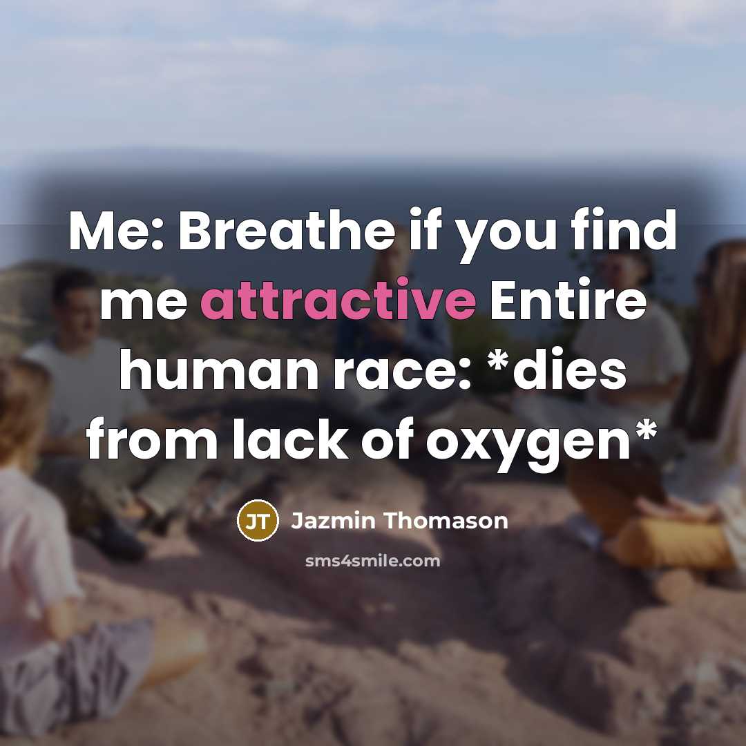 “Me: Breathe if you find me attractive Entire human race: *dies from lack of oxygen*” quote by Jazmin Thomason