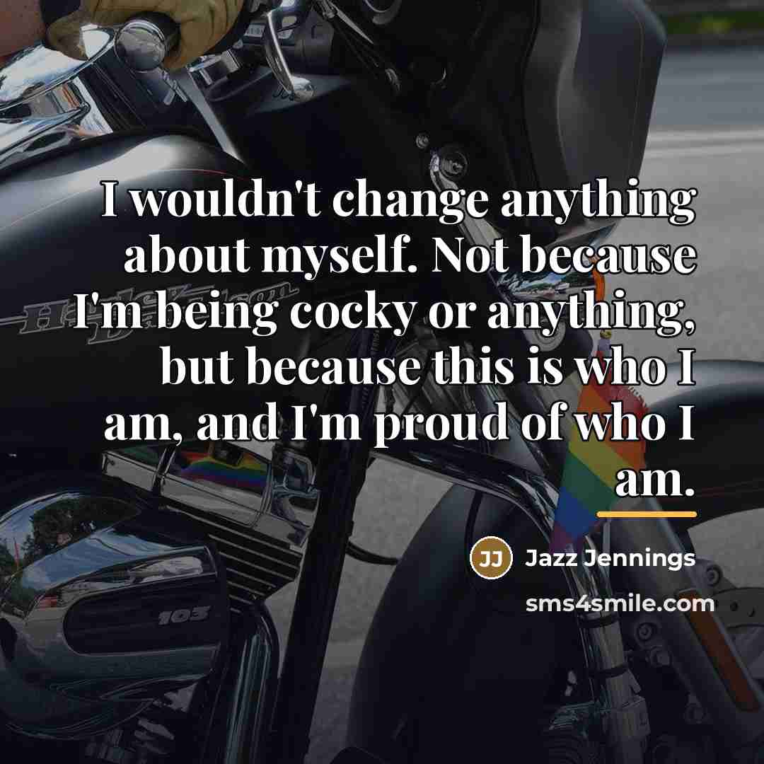 “I wouldn't change anything about myself. Not because I'm being…” quote by Jazz Jennings