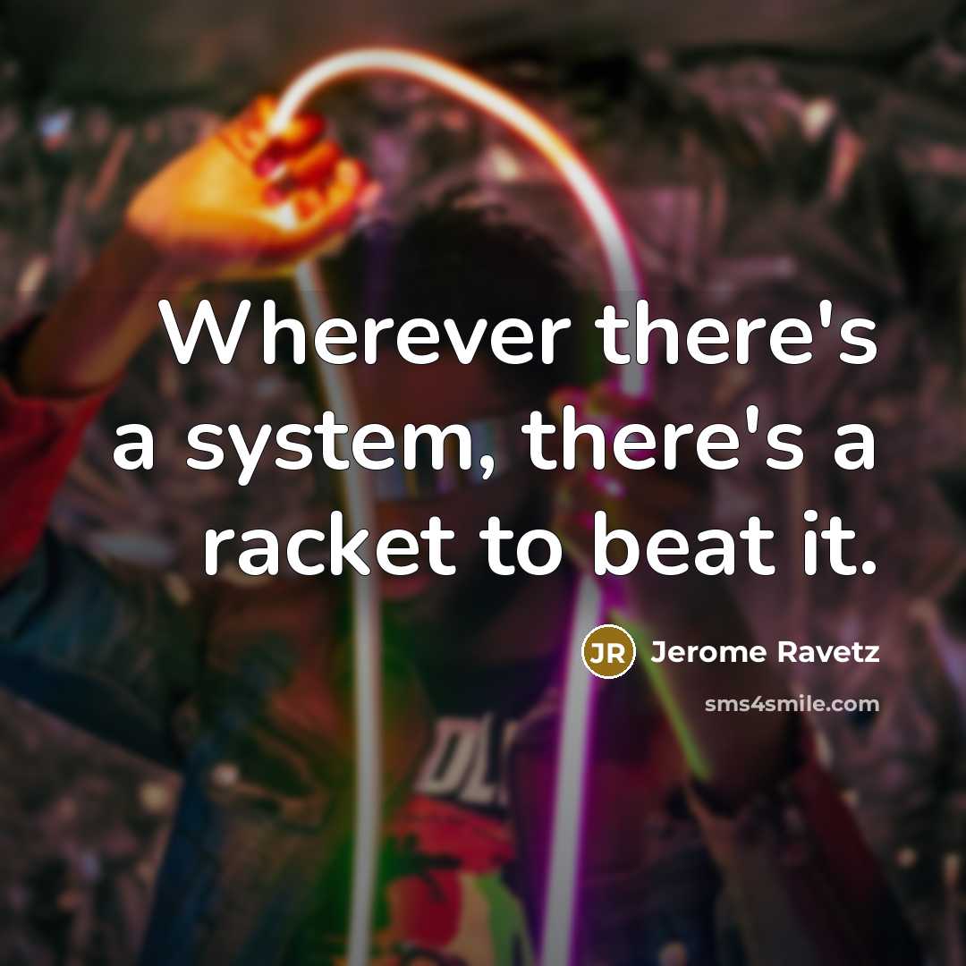 “Wherever there's a system, there's a racket to beat it.” quote by Jerome Ravetz
