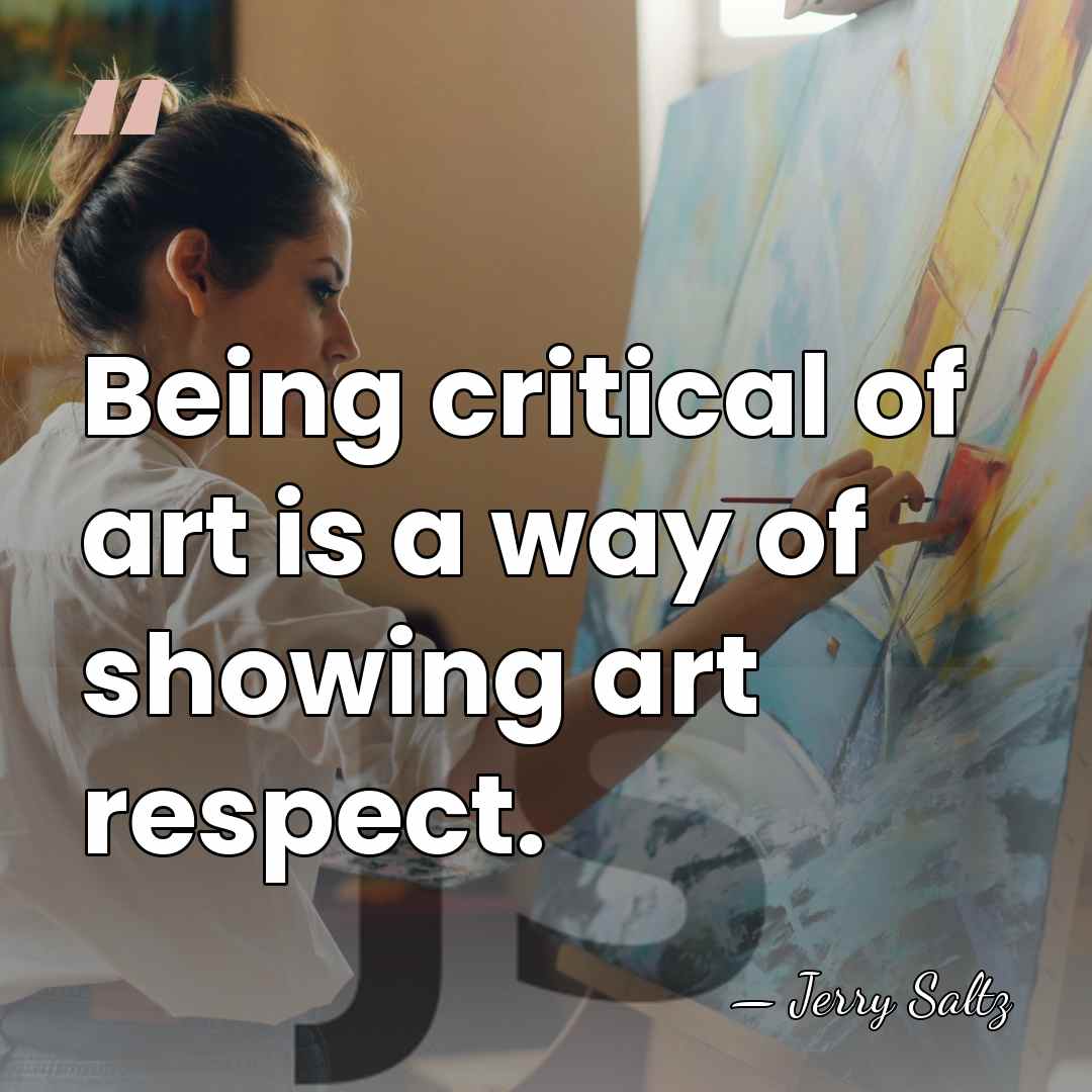 Being critical of art is a way of showing art respect. - Jerry Saltz