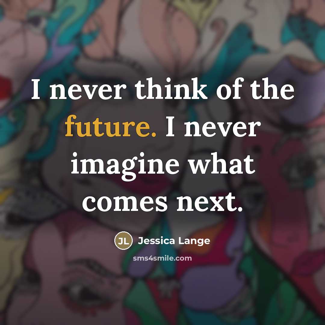 “I never think of the future. I never imagine what…” quote by Jessica Lange
