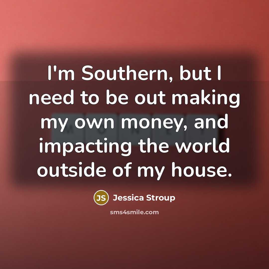 “I'm Southern, but I need to be out making my…” quote by Jessica Stroup