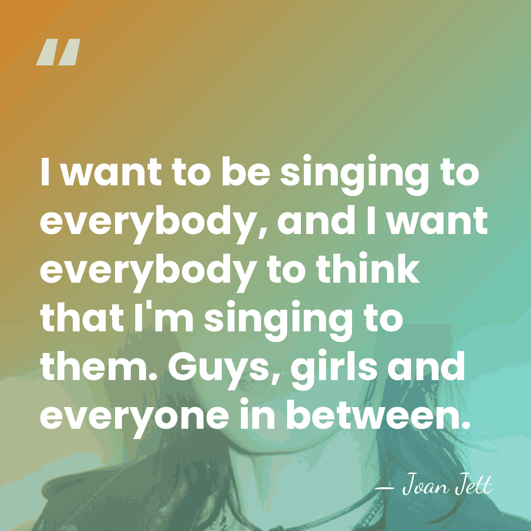 I want to be singing to everybody, and I want everybody to&hellip; - Joan Jett